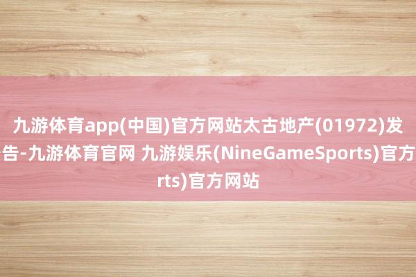 九游体育app(中国)官方网站太古地产(01972)发布公告-九游体育官网 九游娱乐(NineGameSports)官方网站