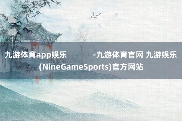 九游体育app娱乐            -九游体育官网 九游娱乐(NineGameSports)官方网站