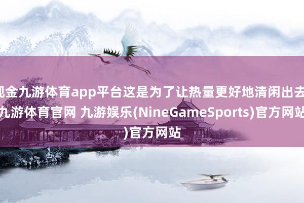 现金九游体育app平台这是为了让热量更好地清闲出去-九游体育官网 九游娱乐(NineGameSports)官方网站