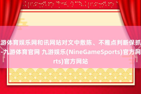 九游体育娱乐网和讯网站对文中敷陈、不雅点判断保抓中立-九游体育官网 九游娱乐(NineGameSports)官方网站