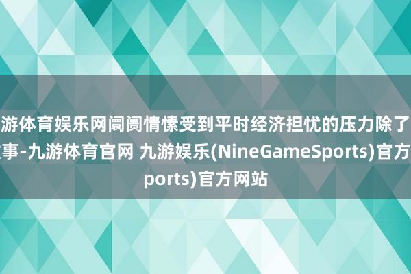 九游体育娱乐网阛阓情愫受到平时经济担忧的压力除了地缘政事-九游体育官网 九游娱乐(NineGameSports)官方网站