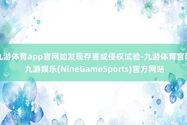 九游体育app官网如发现存害或侵权试验-九游体育官网 九游娱乐(NineGameSports)官方网站