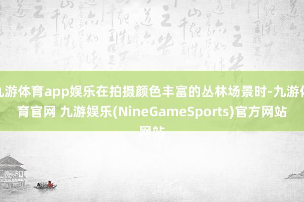 九游体育app娱乐在拍摄颜色丰富的丛林场景时-九游体育官网 九游娱乐(NineGameSports)官方网站