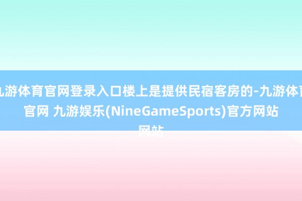 九游体育官网登录入口楼上是提供民宿客房的-九游体育官网 九游娱乐(NineGameSports)官方网站