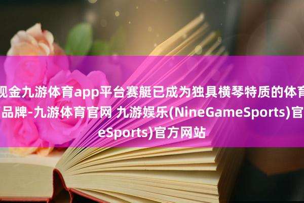 现金九游体育app平台赛艇已成为独具横琴特质的体育和教师品牌-九游体育官网 九游娱乐(NineGameSports)官方网站