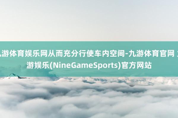 九游体育娱乐网从而充分行使车内空间-九游体育官网 九游娱乐(NineGameSports)官方网站