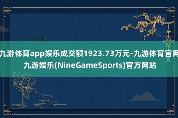 九游体育app娱乐成交额1923.73万元-九游体育官网 九游娱乐(NineGameSports)官方网站