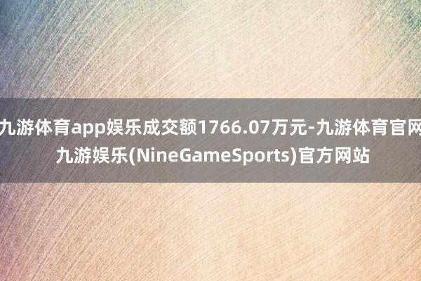 九游体育app娱乐成交额1766.07万元-九游体育官网 九游娱乐(NineGameSports)官方网站