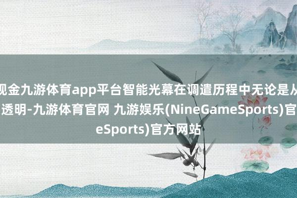 现金九游体育app平台智能光幕在调遣历程中无论是从暗色到透明-九游体育官网 九游娱乐(NineGameSports)官方网站