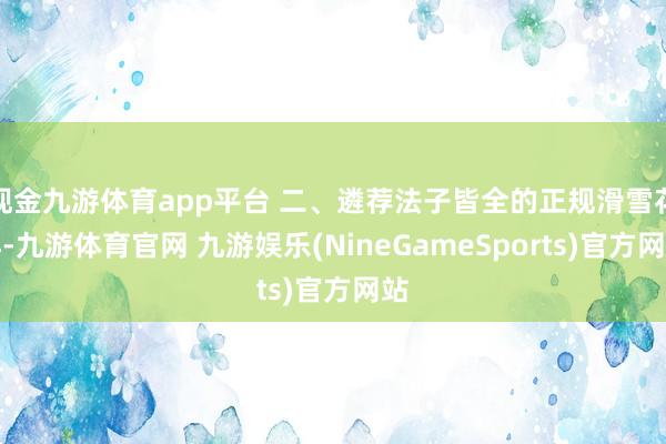 现金九游体育app平台 二、遴荐法子皆全的正规滑雪花样-九游体育官网 九游娱乐(NineGameSports)官方网站