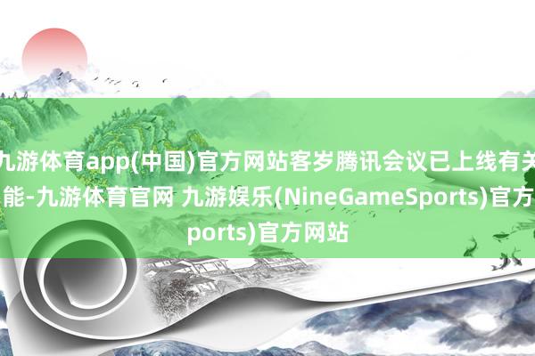 九游体育app(中国)官方网站客岁腾讯会议已上线有关AI功能-九游体育官网 九游娱乐(NineGameSports)官方网站
