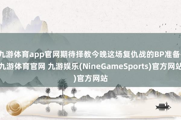 九游体育app官网期待择教今晚这场复仇战的BP准备-九游体育官网 九游娱乐(NineGameSports)官方网站