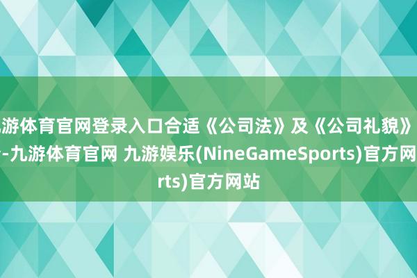 九游体育官网登录入口合适《公司法》及《公司礼貌》法令-九游体育官网 九游娱乐(NineGameSports)官方网站