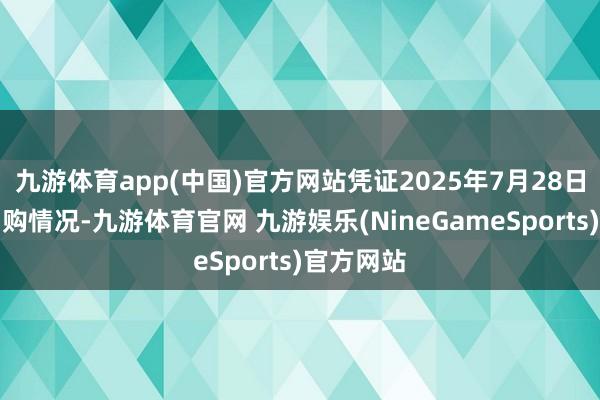九游体育app(中国)官方网站凭证2025年7月28日的询价申购情况-九游体育官网 九游娱乐(NineGameSports)官方网站