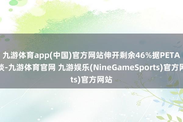 九游体育app(中国)官方网站伸开剩余46%据PETA报谈-九游体育官网 九游娱乐(NineGameSports)官方网站