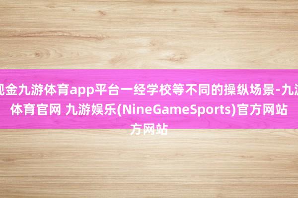 现金九游体育app平台一经学校等不同的操纵场景-九游体育官网 九游娱乐(NineGameSports)官方网站