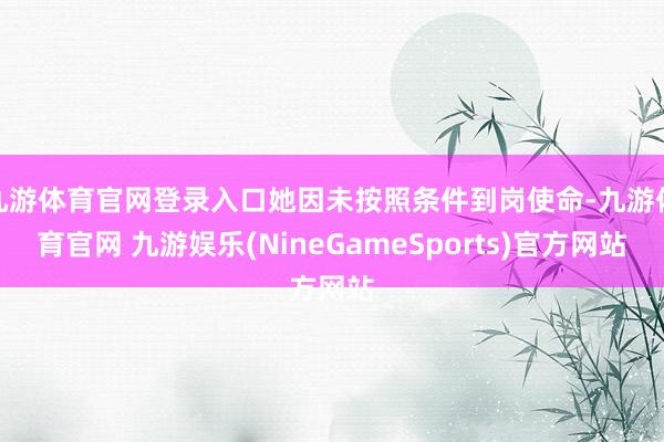 九游体育官网登录入口她因未按照条件到岗使命-九游体育官网 九游娱乐(NineGameSports)官方网站