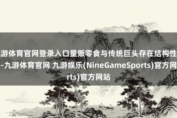 九游体育官网登录入口量贩零食与传统巨头存在结构性各异-九游体育官网 九游娱乐(NineGameSports)官方网站