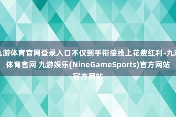 九游体育官网登录入口不仅到手衔接线上花费红利-九游体育官网 九游娱乐(NineGameSports)官方网站