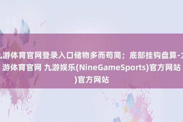 九游体育官网登录入口储物多而苟简；底部挂钩盘算-九游体育官网 九游娱乐(NineGameSports)官方网站