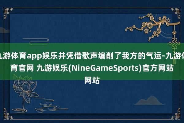 九游体育app娱乐并凭借歌声编削了我方的气运-九游体育官网 九游娱乐(NineGameSports)官方网站
