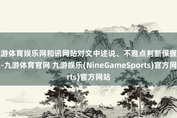 九游体育娱乐网和讯网站对文中述说、不雅点判断保握中立-九游体育官网 九游娱乐(NineGameSports)官方网站